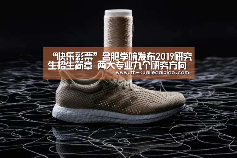 “快乐彩票”合肥学院发布2019研究生招生简章 两大专业九个研究方向计划招生100人(图1) 快乐彩票