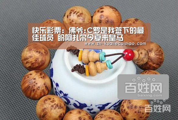 快乐彩票:佛爷:C罗是我签下的最佳球员 盼阿扎尔今夏来皇马(图1) 快乐彩票