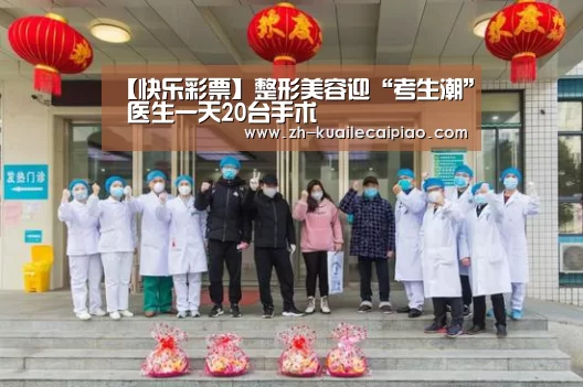 【快乐彩票】整形美容迎“考生潮” 医生一天20台手术(图3) 快乐彩票
