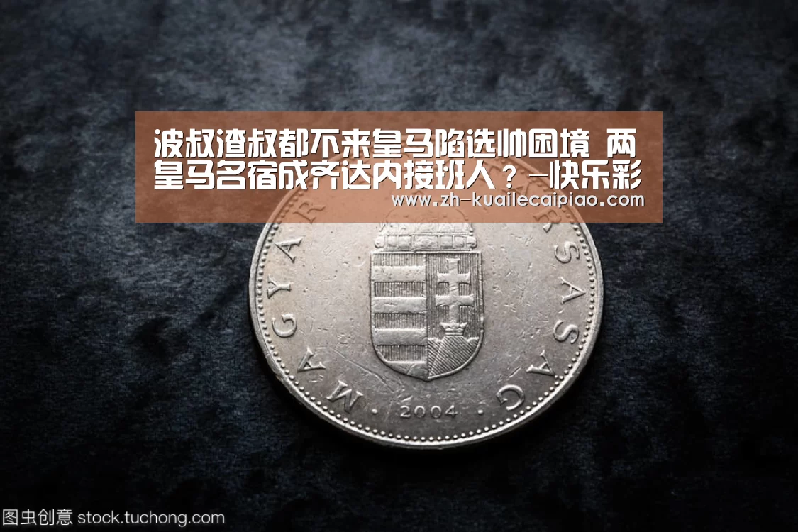 波叔渣叔都不来皇马陷选帅困境 两皇马名宿成齐达内接班人?-快乐彩票(图3) 快乐彩票