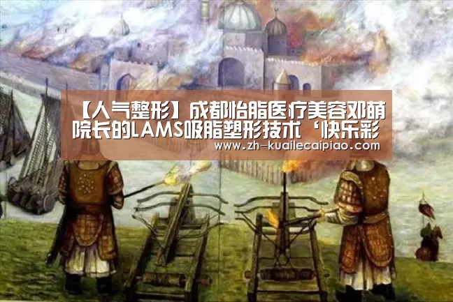 【人气整形】成都怡脂医疗美容邓萌院长的LAMS吸脂塑形技术‘快乐彩票’(图1) 快乐彩票