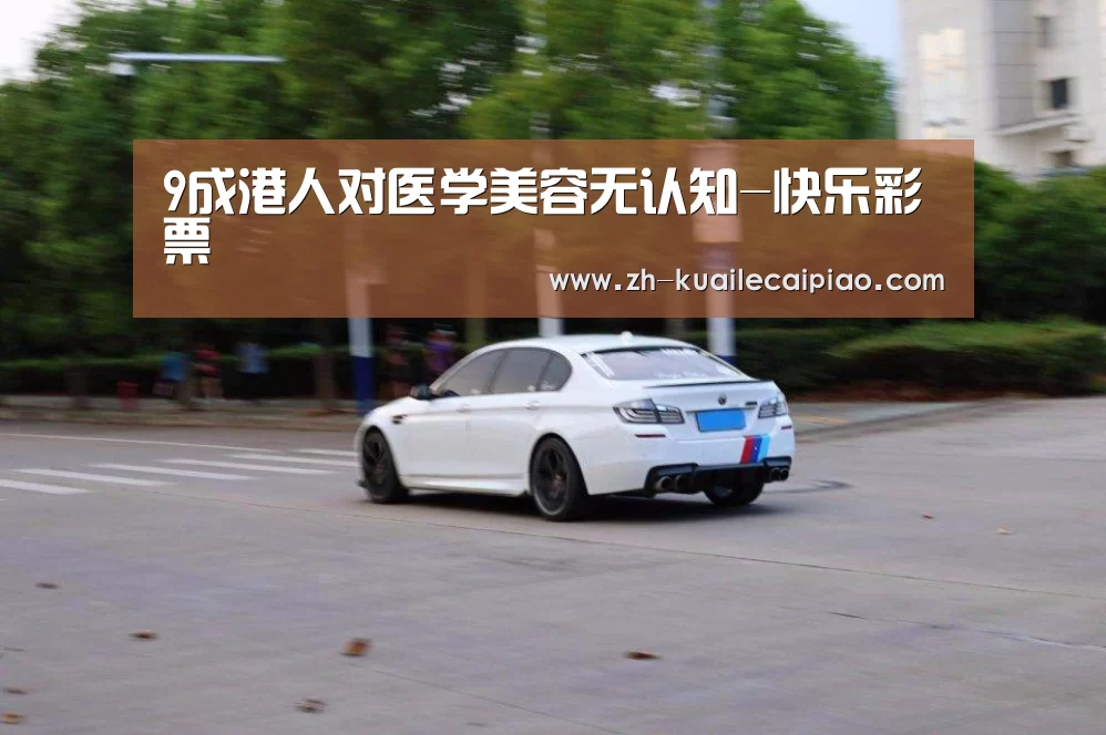 9成港人对医学美容无认知-快乐彩票(图1) 快乐彩票