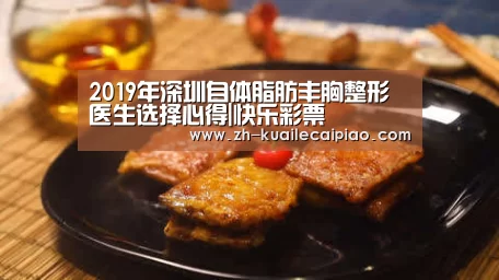 2019年深圳自体脂肪丰胸整形医生选择心得|快乐彩票(图1) 快乐彩票