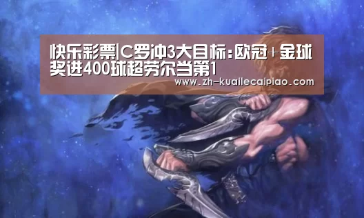 快乐彩票|C罗冲3大目标:欧冠+金球奖进400球超劳尔当第1(图2) 快乐彩票