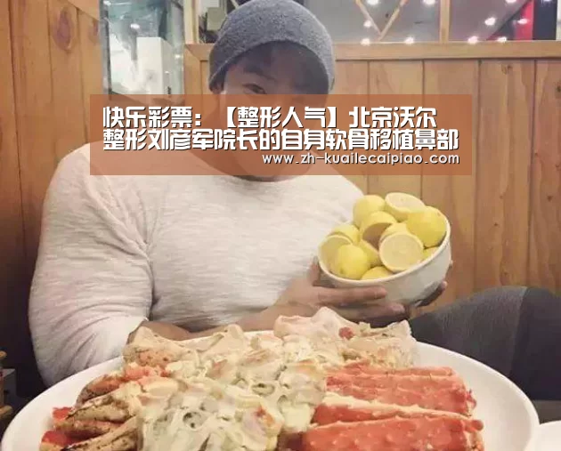快乐彩票:【整形人气】北京沃尔整形刘彦军院长的自身软骨移植鼻部整形(图4) 快乐彩票