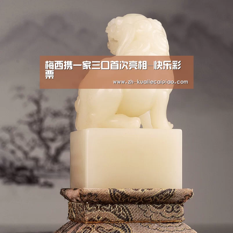 梅西携一家三口首次亮相-快乐彩票(图3) 快乐彩票