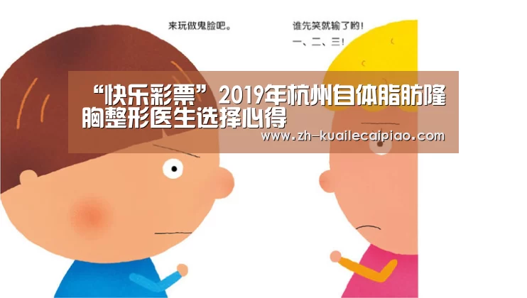 “快乐彩票”2019年杭州自体脂肪隆胸整形医生选择心得(图1) 快乐彩票