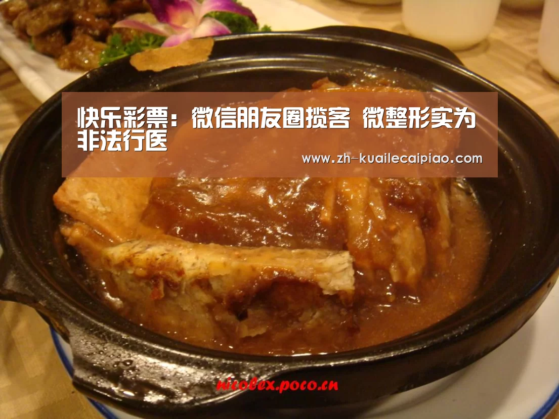 快乐彩票:微信朋友圈揽客 微整形实为非法行医(图1) 快乐彩票