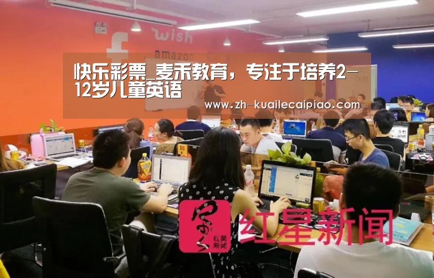 快乐彩票_麦禾教育,专注于培养2-12岁儿童英语(图1) 快乐彩票