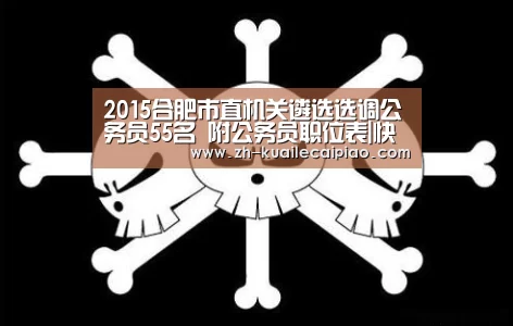 2015合肥市直机关遴选选调公务员55名 附公务员职位表|快乐彩票(图3) 快乐彩票