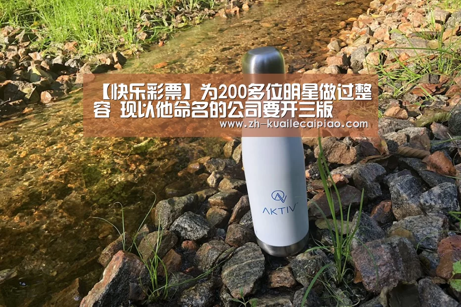 【快乐彩票】为200多位明星做过整容 现以他命名的公司要开三版(图3) 快乐彩票