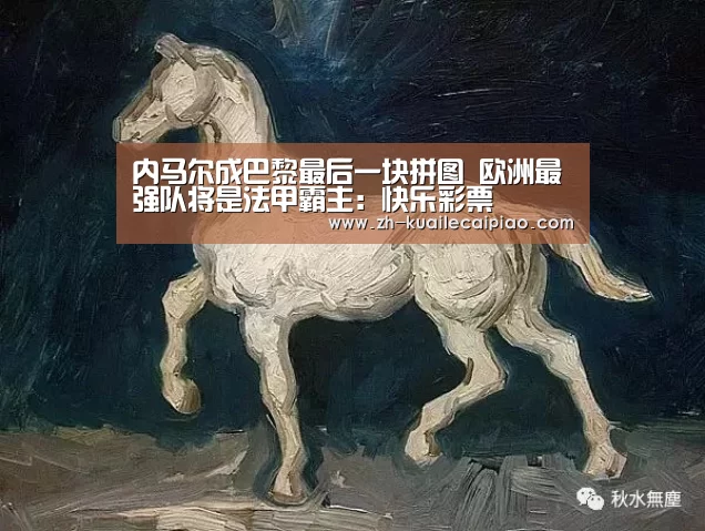 内马尔成巴黎最后一块拼图 欧洲最强队将是法甲霸主:快乐彩票(图3) 快乐彩票