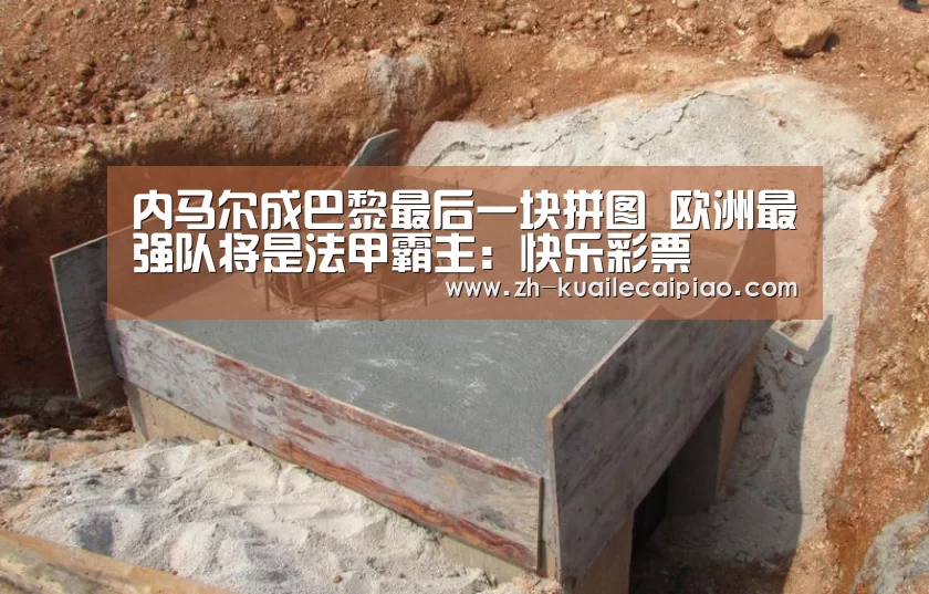 内马尔成巴黎最后一块拼图 欧洲最强队将是法甲霸主:快乐彩票(图2) 快乐彩票